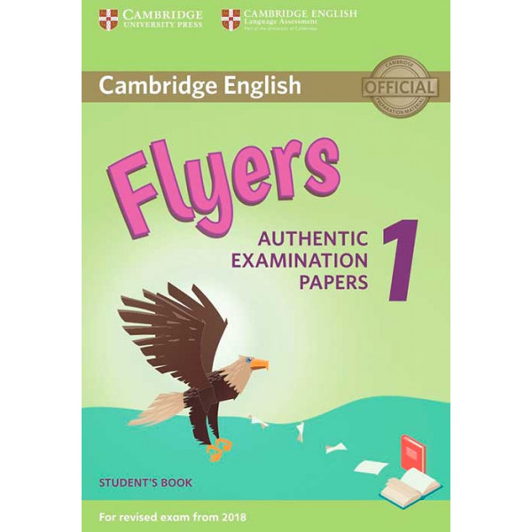 Cambridge English. Flyers Authentic examination papers 1. Student's Book (For 2018 Rev Exam) 