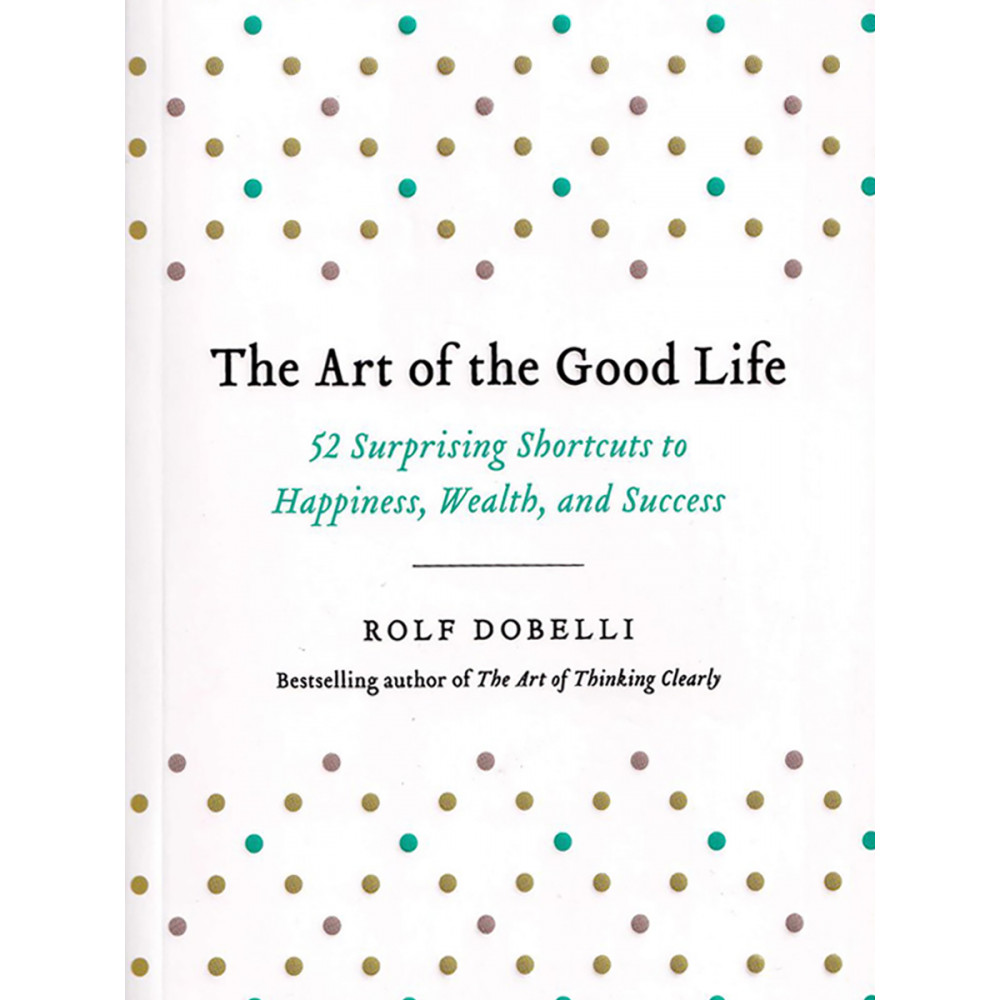 The Art of the Good Life: 52 Surprising Shortcuts to Happiness, Wealth, and Success 